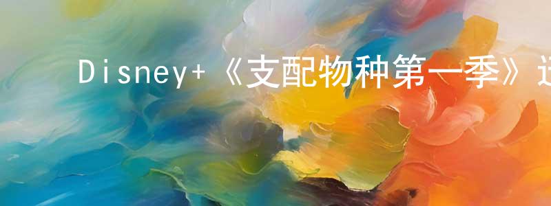 ﻿曹晓蕾发布﻿Disney+《支配物种第一季》迅雷下载/在线观看/百度云-魔幻/科幻-美剧天堂